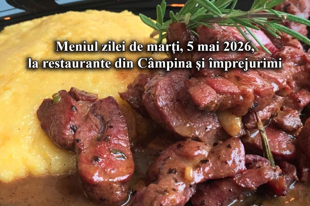 Marți, 5 mai 2026. Meniul zilei la restaurante din Câmpina și împrejurimi