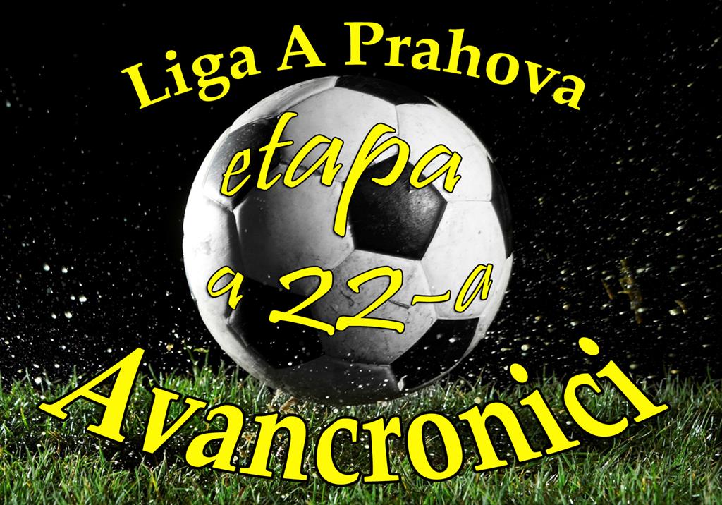 Liga A Prahova, etapa a 22-a. Avancronici