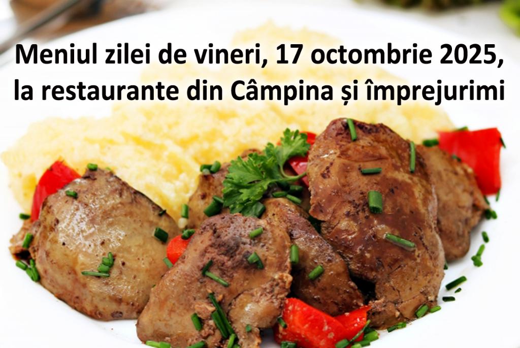 Vineri, 17 octombrie 2025. Meniul zilei la restaurante din Câmpina și împrejurimi