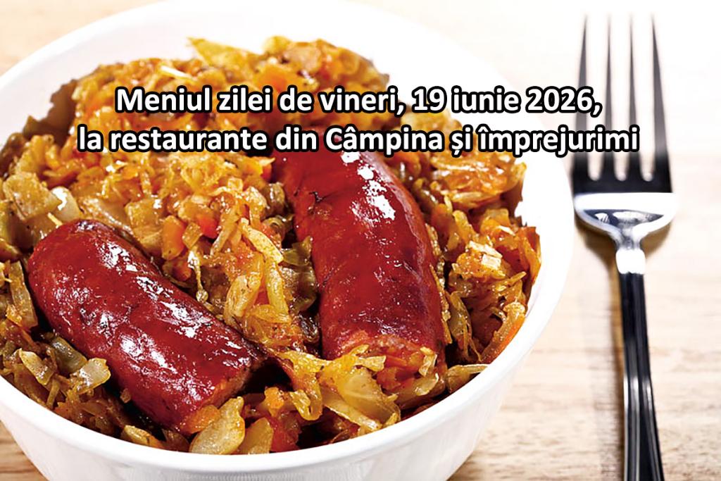 Vineri, 19 iunie 2026. Meniul zilei la restaurante din Câmpina și împrejurimi