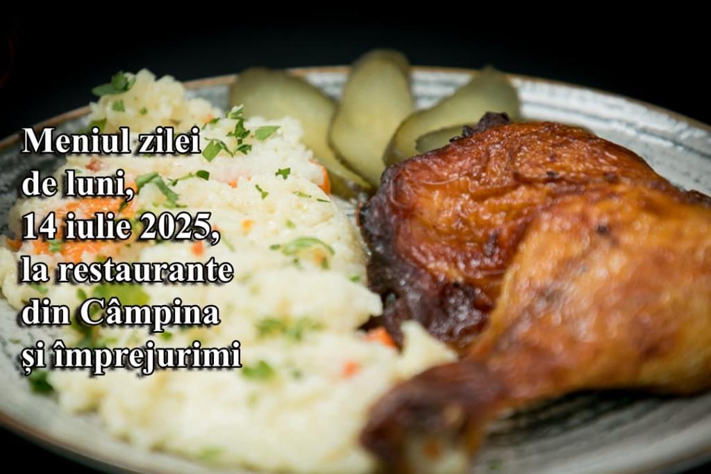 Luni, 14 iulie 2025. Meniul zilei la restaurante din Câmpina și împrejurimi
