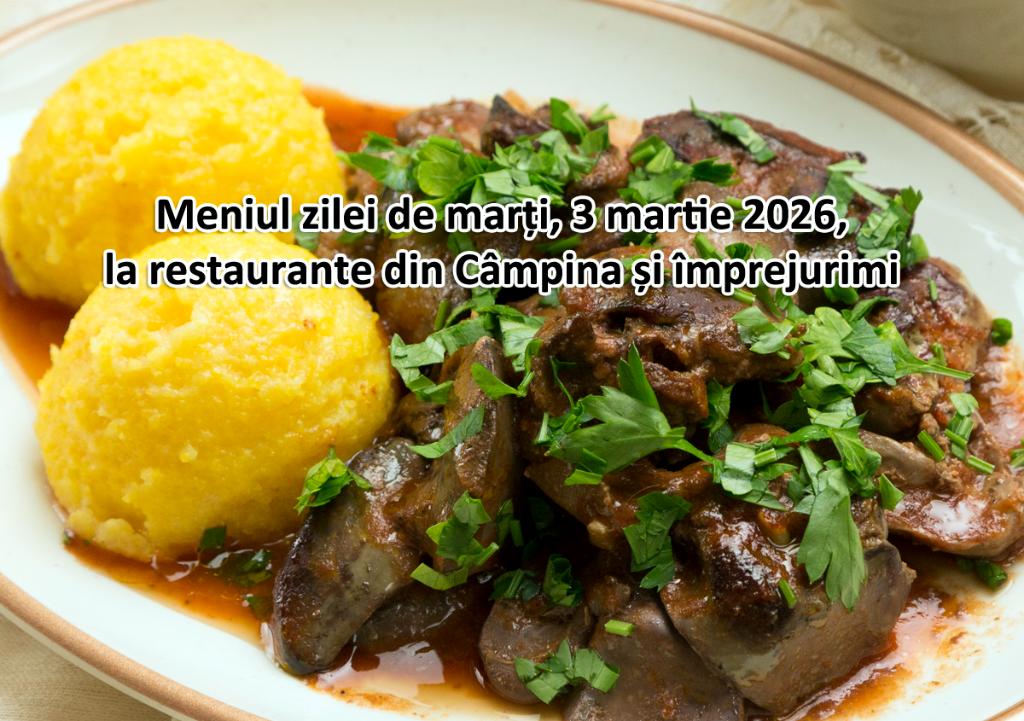 Marți, 3 martie 2026. Meniul zilei la restaurante din Câmpina și împrejurimi