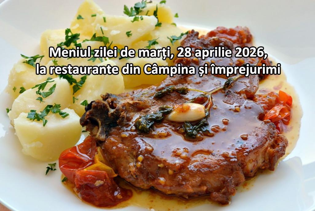 Marți, 28 aprilie 2026. Meniul zilei la restaurante din Câmpina și împrejurimi