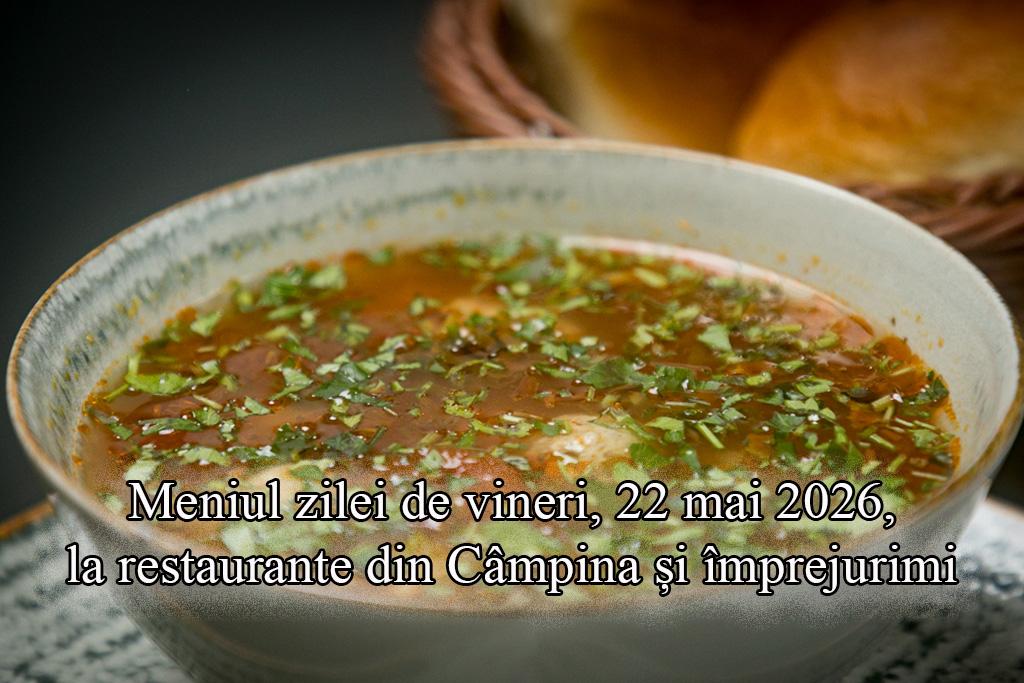 Vineri, 22 mai 2026. Meniul zilei la restaurante din Câmpina și împrejurimi
