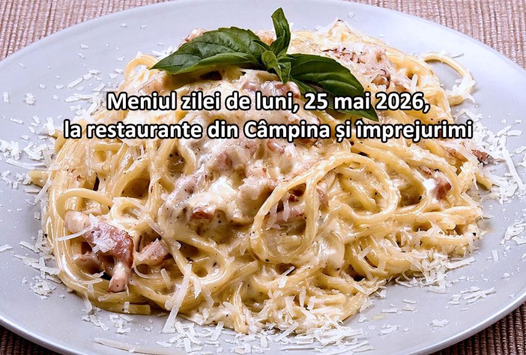 Luni, 25 mai 2026. Meniul zilei la restaurante din Câmpina și împrejurimi