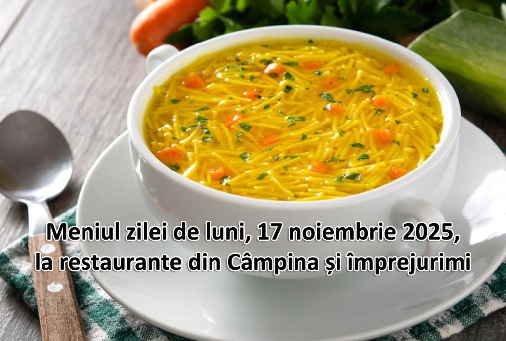 Luni, 17 noiembrie 2025. Meniul zilei la restaurante din Câmpina și împrejurimi