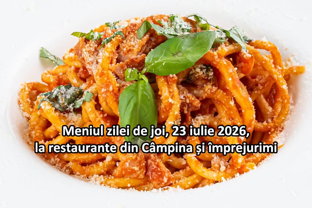 Joi, 23 iulie 2026. Meniul zilei la restaurante din Câmpina și împrejurimi