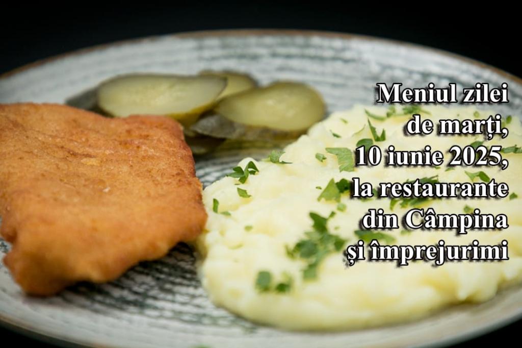 Marți, 10 iunie 2025. Meniul zilei la restaurante din Câmpina și împrejurimi