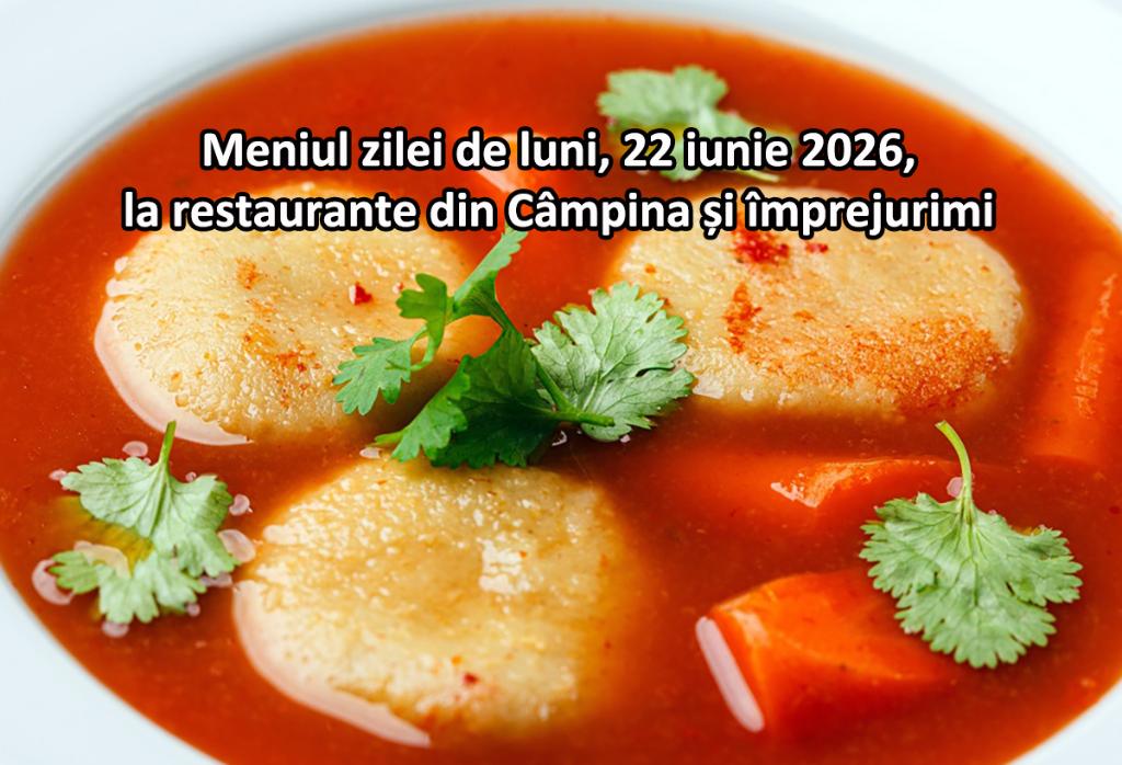 Luni, 22 iunie 2026. Meniul zilei la restaurante din Câmpina și împrejurimi