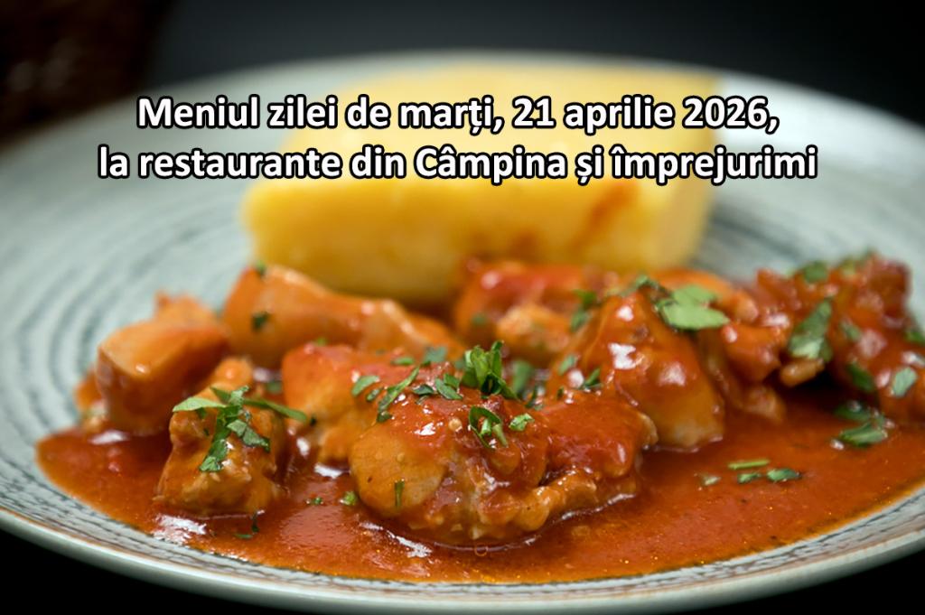 Marți, 21 aprilie 2026. Meniul zilei la restaurante din Câmpina și împrejurimi