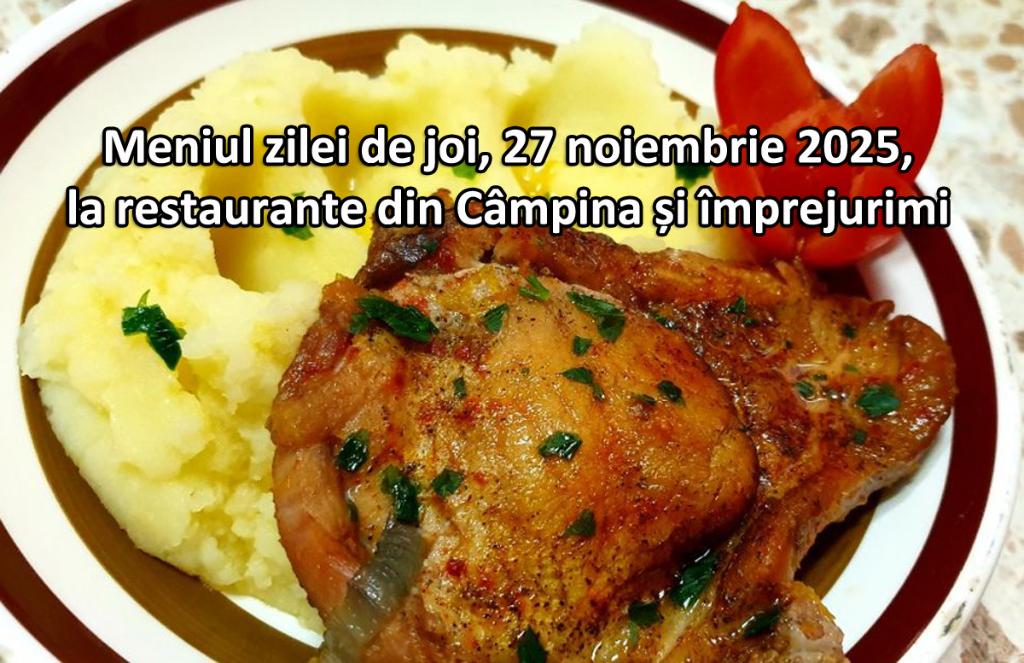 Joi, 27 noiembrie 2025. Meniul zilei la restaurante din Câmpina și împrejurimi