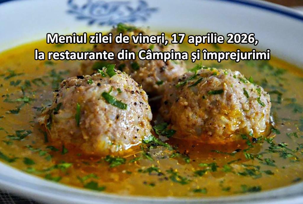 Vineri, 17 aprilie 2026. Meniul zilei la restaurante din Câmpina și împrejurimi
