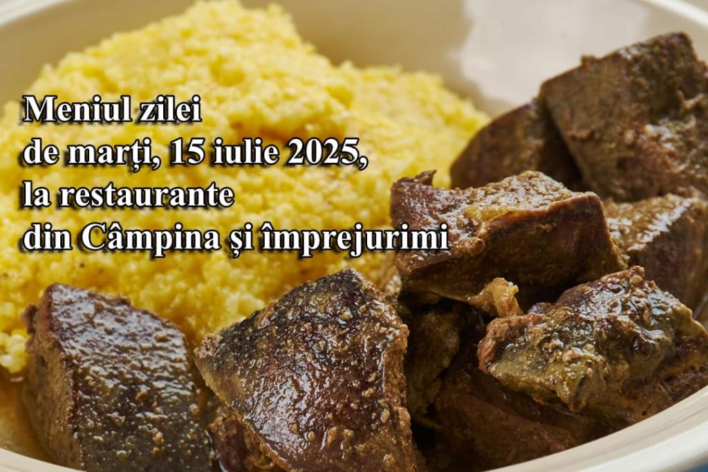 Marți, 15 iulie 2025. Meniul zilei la restaurante din Câmpina și împrejurimi