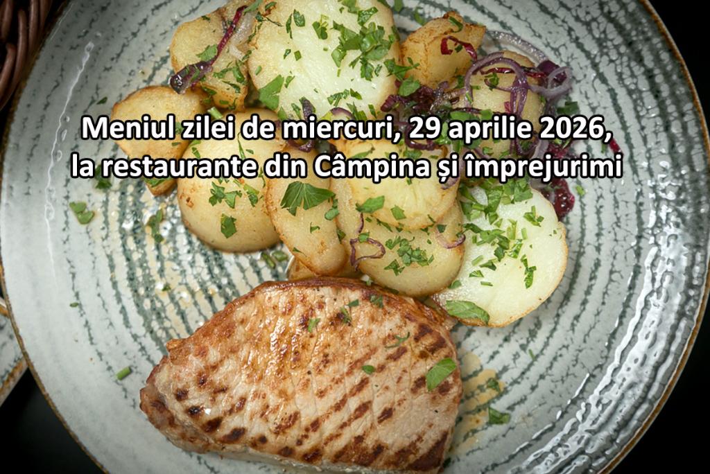 Miercuri, 29 aprilie 2026. Meniul zilei la restaurante din Câmpina și împrejurimi