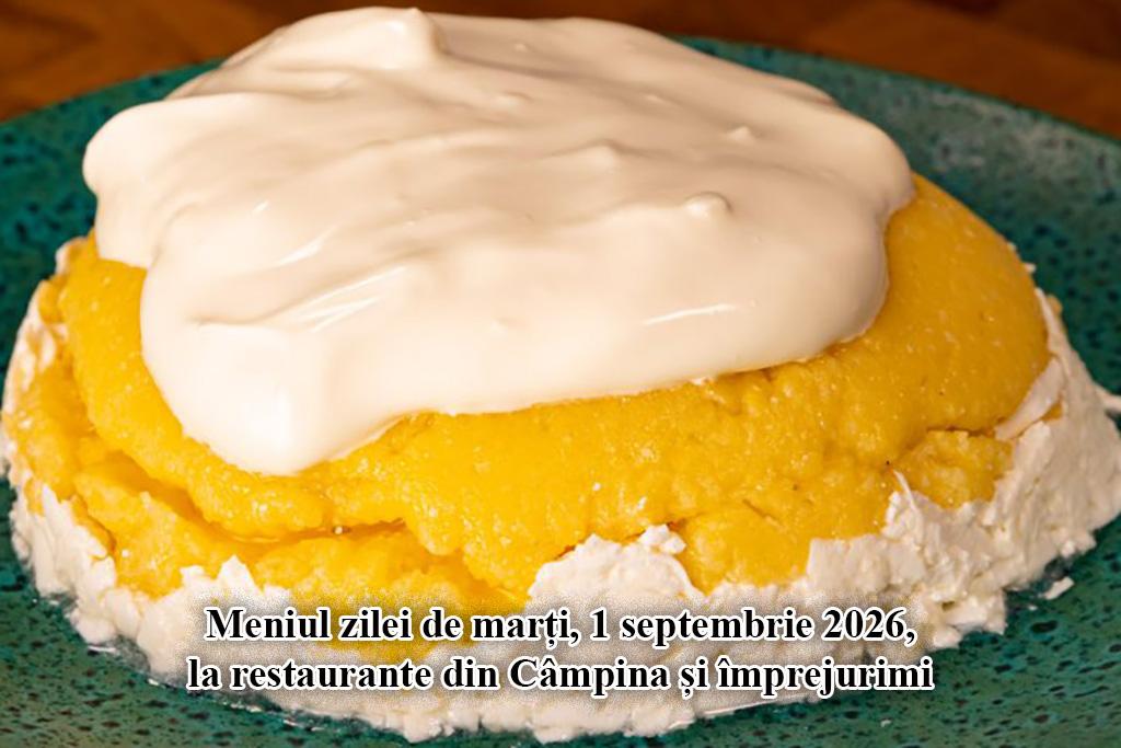 Marți, 1 septembrie 2026. Meniul zilei la restaurante din Câmpina și împrejurimi