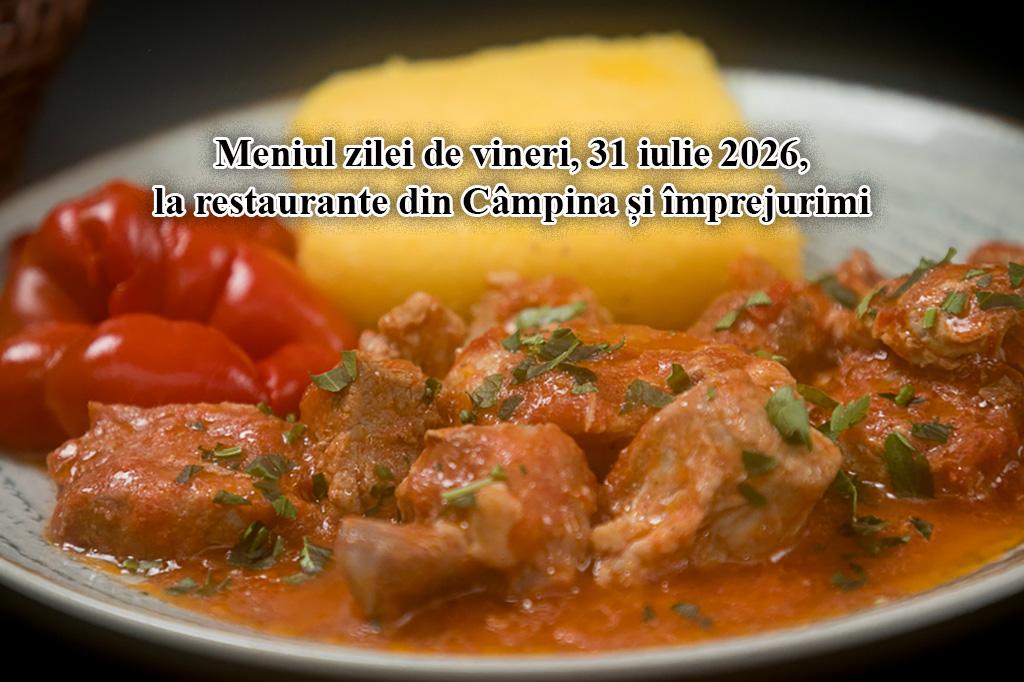 Vineri, 31 iulie 2026. Meniul zilei la restaurante din Câmpina și împrejurimi
