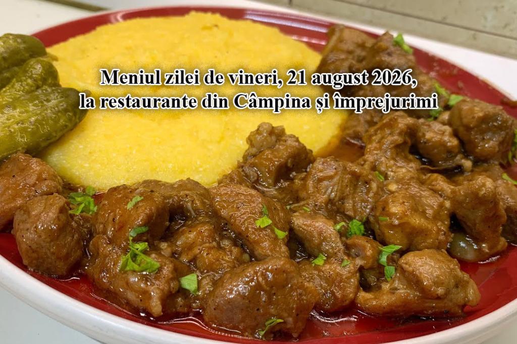 Vineri, 21 august 2026. Meniul zilei la restaurante din Câmpina și împrejurimi