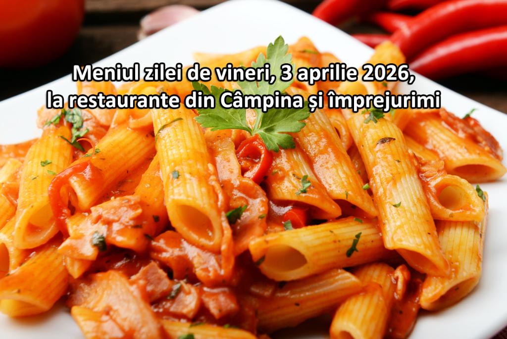 Vineri, 3 aprilie 2026. Meniul zilei la restaurante din Câmpina și împrejurimi
