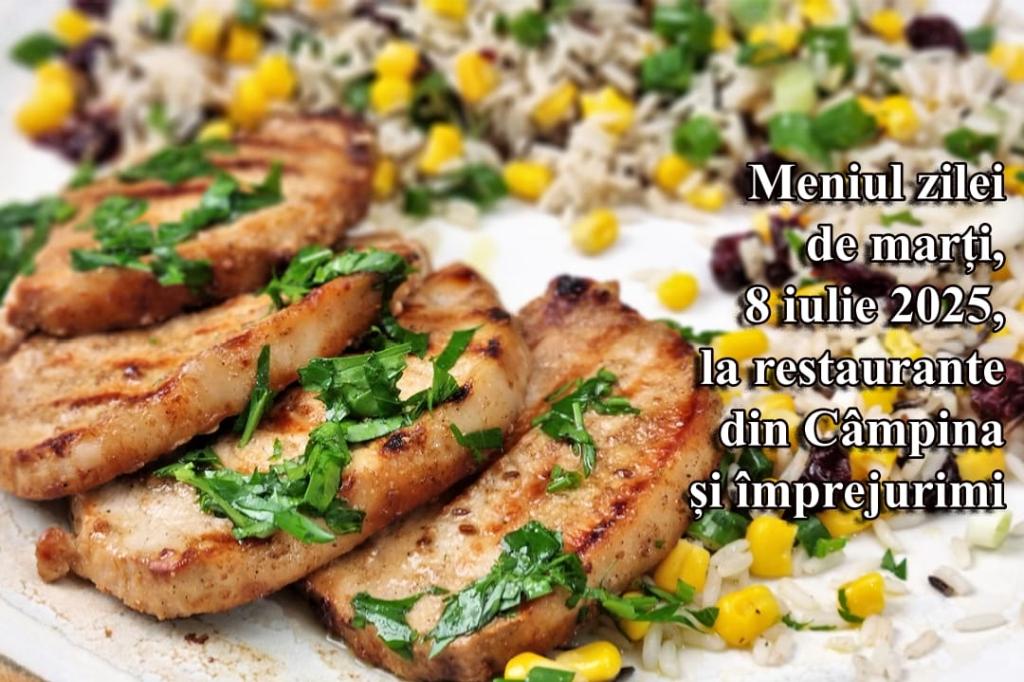 Marți, 8 iulie 2025. Meniul zilei la restaurante din Câmpina și împrejurimi