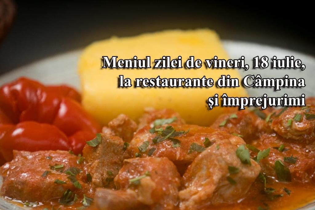 Vineri, 18 iulie 2025. Meniul zilei la restaurante din Câmpina și împrejurimi