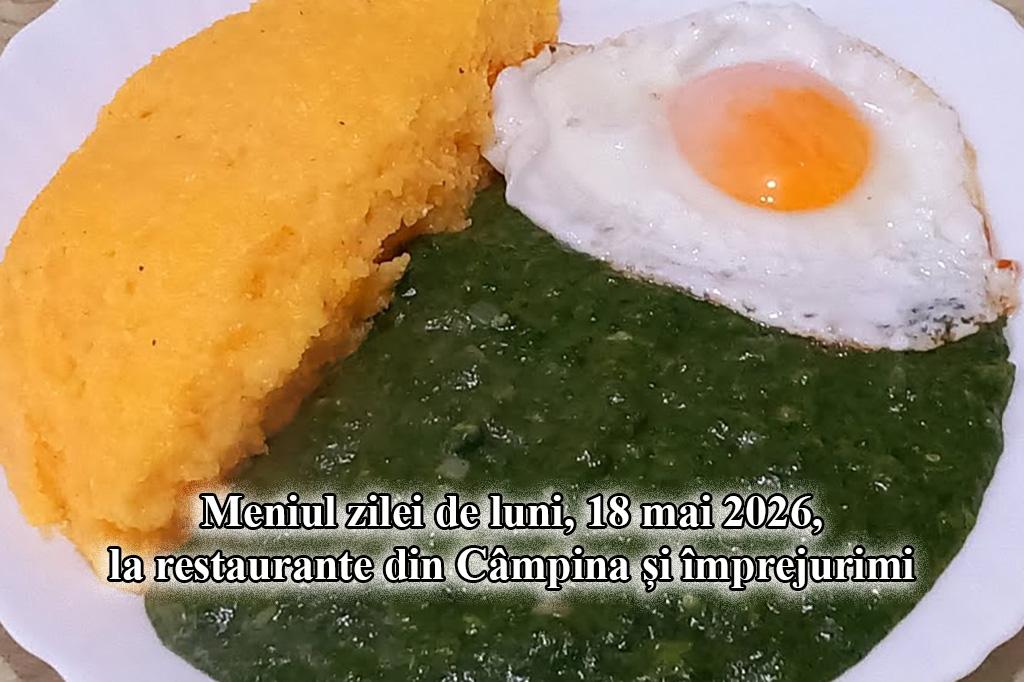 Luni, 18 mai 2026. Meniul zilei la restaurante din Câmpina și împrejurimi